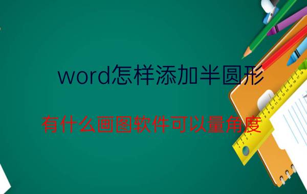 word怎样添加半圆形 有什么画图软件可以量角度？